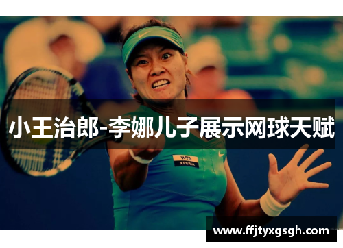 小王治郎-李娜儿子展示网球天赋